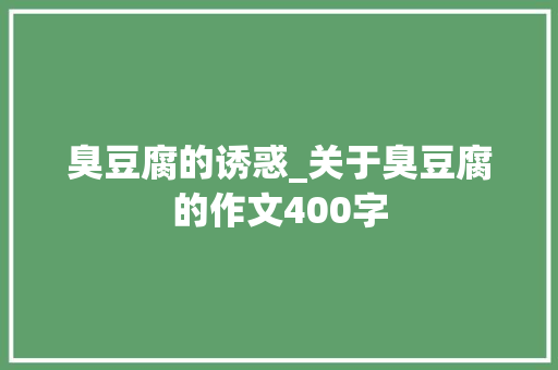 臭豆腐的诱惑_关于臭豆腐的作文400字