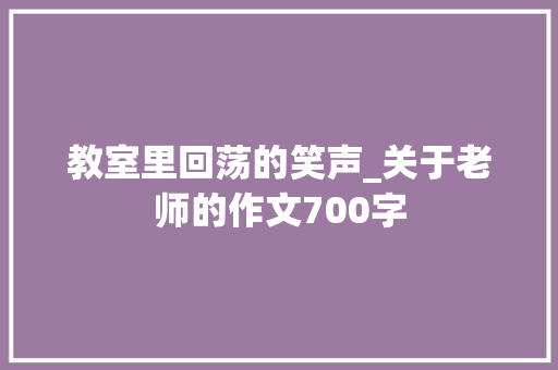 教室里回荡的笑声_关于老师的作文700字