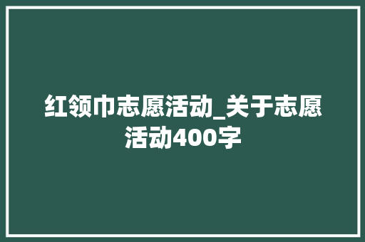 红领巾志愿活动_关于志愿活动400字 知识百科