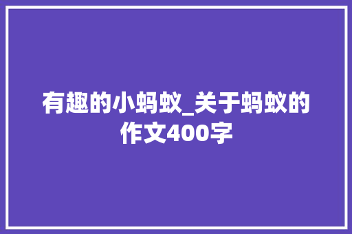 有趣的小蚂蚁_关于蚂蚁的作文400字