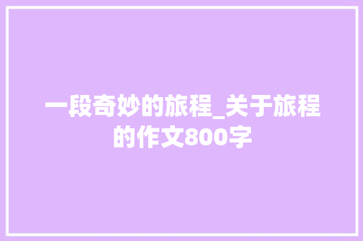 一段奇妙的旅程_关于旅程的作文800字