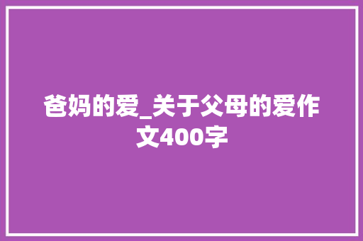 爸妈的爱_关于父母的爱作文400字