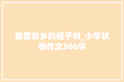 我爱故乡的橘子树_小学状物作文300字