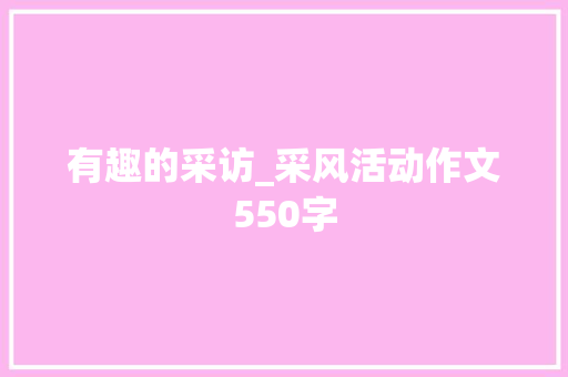 有趣的采访_采风活动作文550字