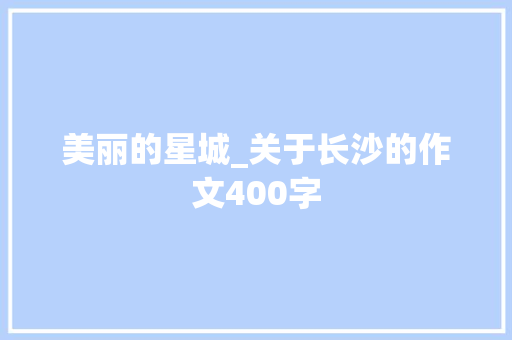 美丽的星城_关于长沙的作文400字