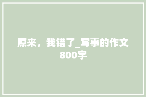 原来，我错了_写事的作文800字