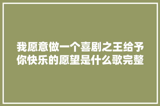 我愿意做一个喜剧之王给予你快乐的愿望是什么歌完整歌词歌名介绍