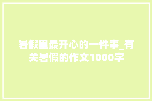 暑假里最开心的一件事_有关暑假的作文1000字