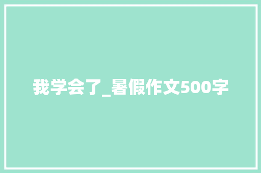 我学会了_暑假作文500字