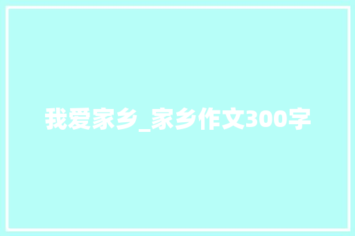 我爱家乡_家乡作文300字