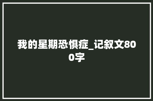 我的星期恐惧症_记叙文800字