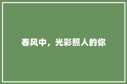 春风中，光彩照人的你