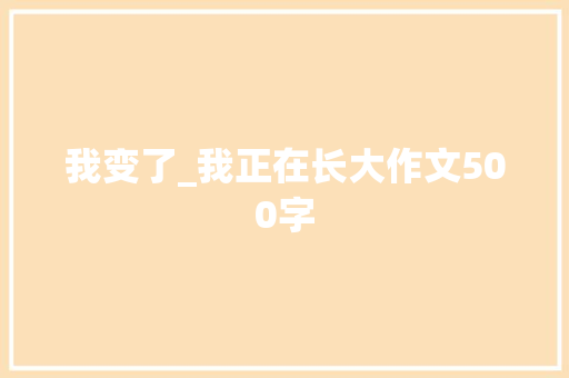 我变了_我正在长大作文500字