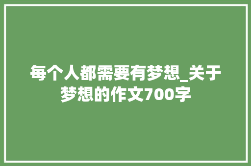 每个人都需要有梦想_关于梦想的作文700字