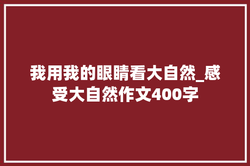 我用我的眼睛看大自然_感受大自然作文400字