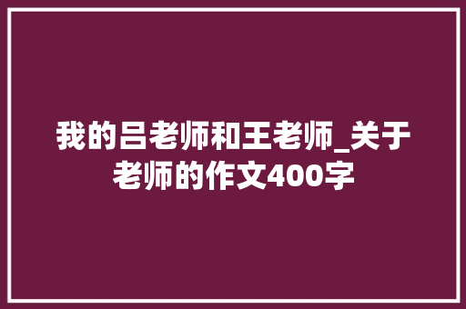 我的吕老师和王老师_关于老师的作文400字