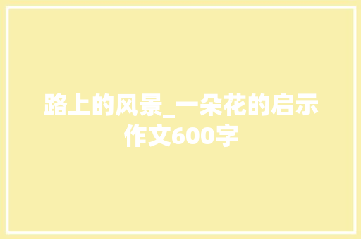 路上的风景_一朵花的启示作文600字 知识百科