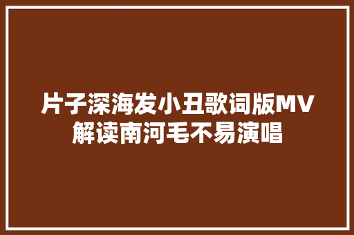 片子深海发小丑歌词版MV解读南河毛不易演唱