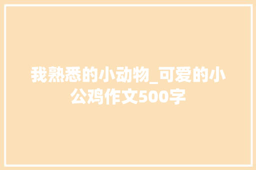 我熟悉的小动物_可爱的小公鸡作文500字