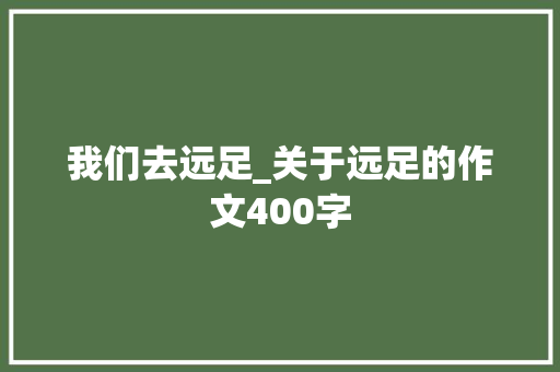 我们去远足_关于远足的作文400字