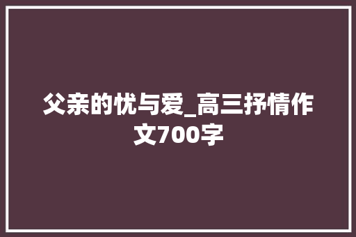 父亲的忧与爱_高三抒情作文700字