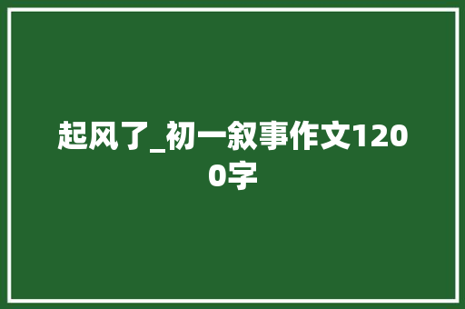 起风了_初一叙事作文1200字