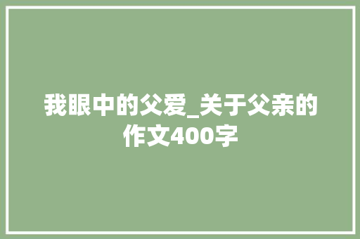 我眼中的父爱_关于父亲的作文400字