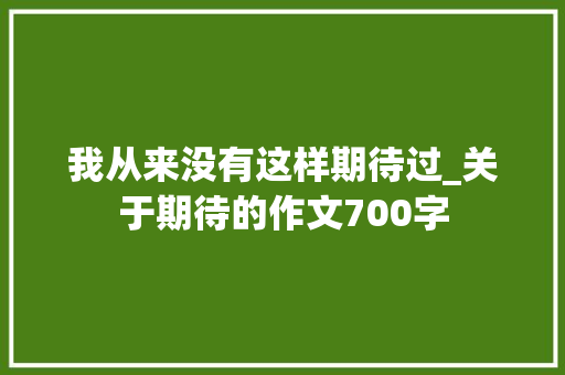 我从来没有这样期待过_关于期待的作文700字