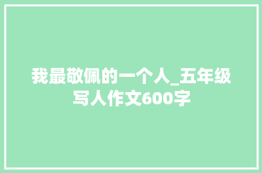 我最敬佩的一个人_五年级写人作文600字