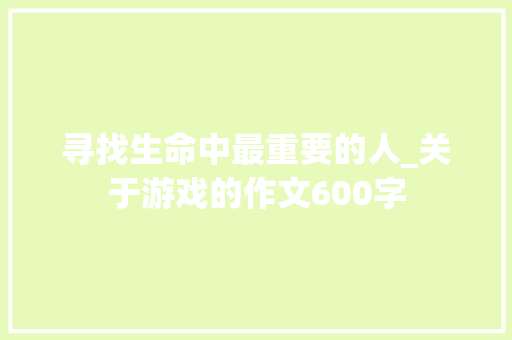 寻找生命中最重要的人_关于游戏的作文600字