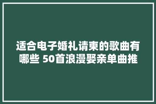 适合电子婚礼请柬的歌曲有哪些 50首浪漫娶亲单曲推荐