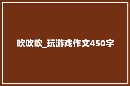 吹吹吹_玩游戏作文450字