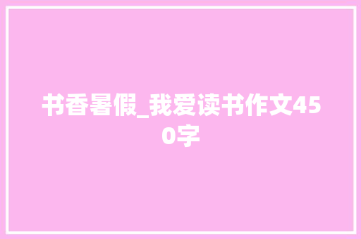 书香暑假_我爱读书作文450字