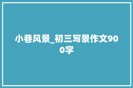 小巷风景_初三写景作文900字
