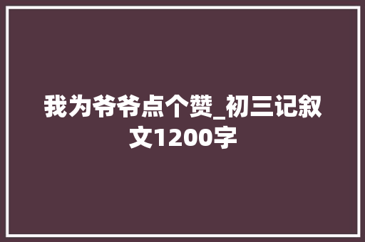 我为爷爷点个赞_初三记叙文1200字