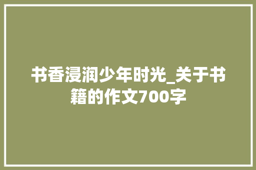 书香浸润少年时光_关于书籍的作文700字
