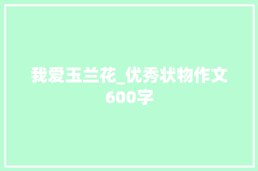 我爱玉兰花_优秀状物作文600字