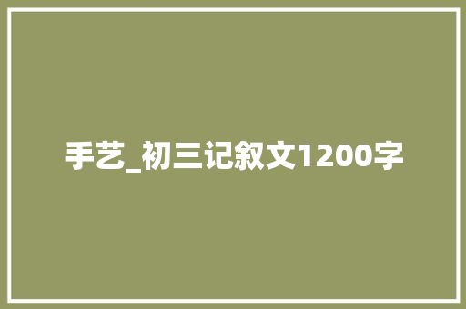 手艺_初三记叙文1200字