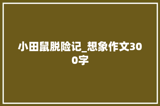 小田鼠脱险记_想象作文300字