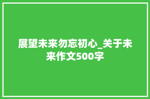 展望未来勿忘初心_关于未来作文500字