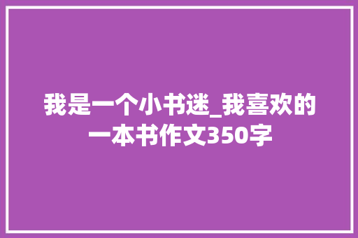 我是一个小书迷_我喜欢的一本书作文350字