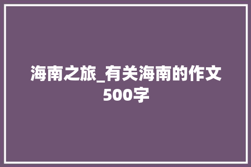 海南之旅_有关海南的作文500字 知识百科