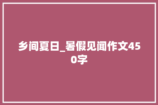 乡间夏日_暑假见闻作文450字