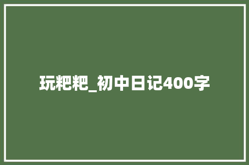 玩粑粑_初中日记400字
