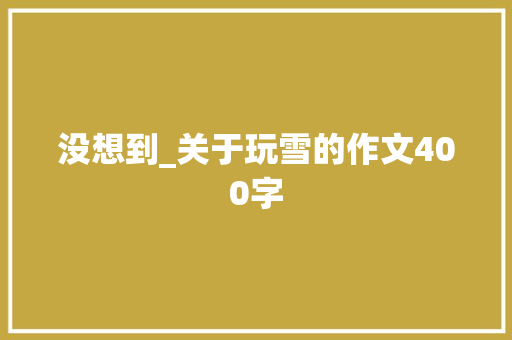 没想到_关于玩雪的作文400字