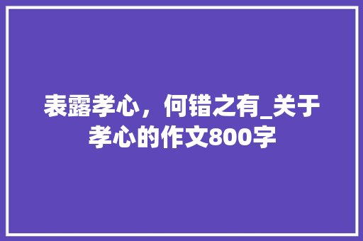 表露孝心，何错之有_关于孝心的作文800字