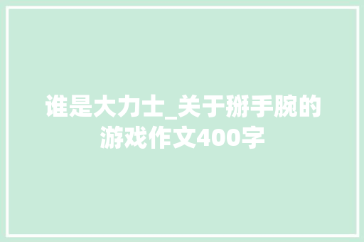 谁是大力士_关于掰手腕的游戏作文400字