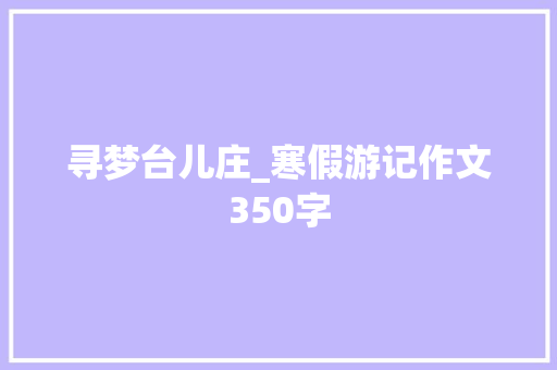 寻梦台儿庄_寒假游记作文350字
