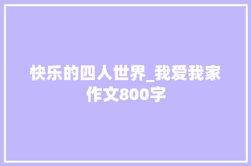 快乐的四人世界_我爱我家作文800字