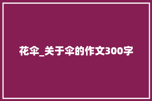 花伞_关于伞的作文300字